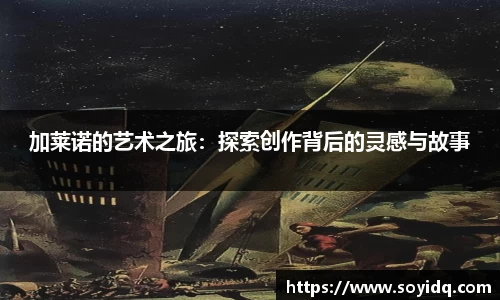 加莱诺的艺术之旅:探索创作背后的灵感与故事