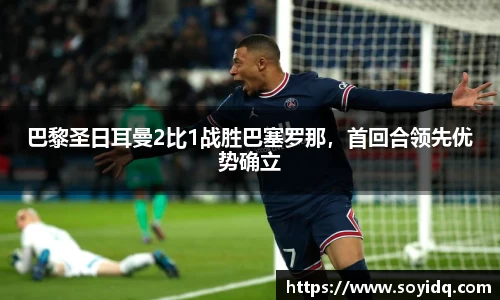 巴黎圣日耳曼2比1战胜巴塞罗那，首回合领先优势确立