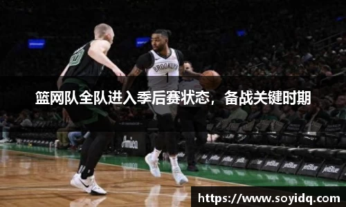 篮网队全队进入季后赛状态，备战关键时期