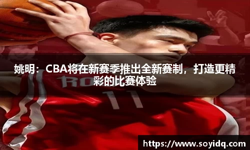 姚明：CBA将在新赛季推出全新赛制，打造更精彩的比赛体验