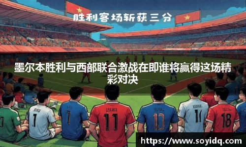 墨尔本胜利与西部联合激战在即谁将赢得这场精彩对决